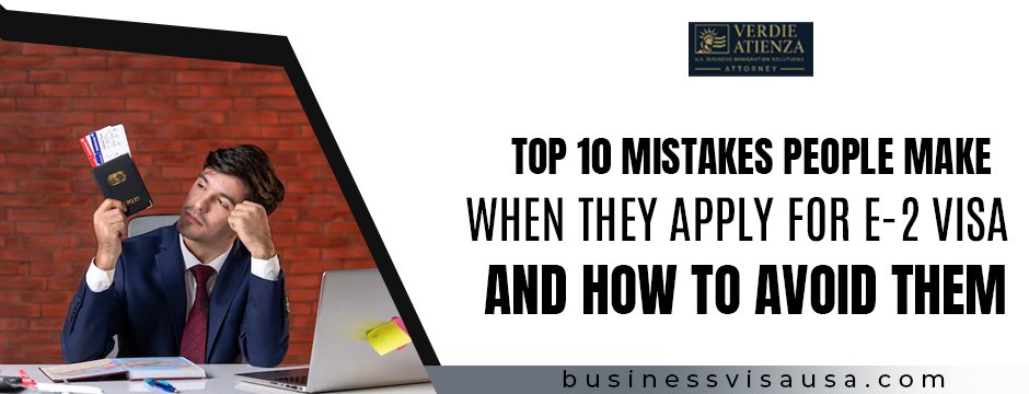 Top 10 Mistakes People Make When They Apply for E-2 Visa and How to Avoid Them