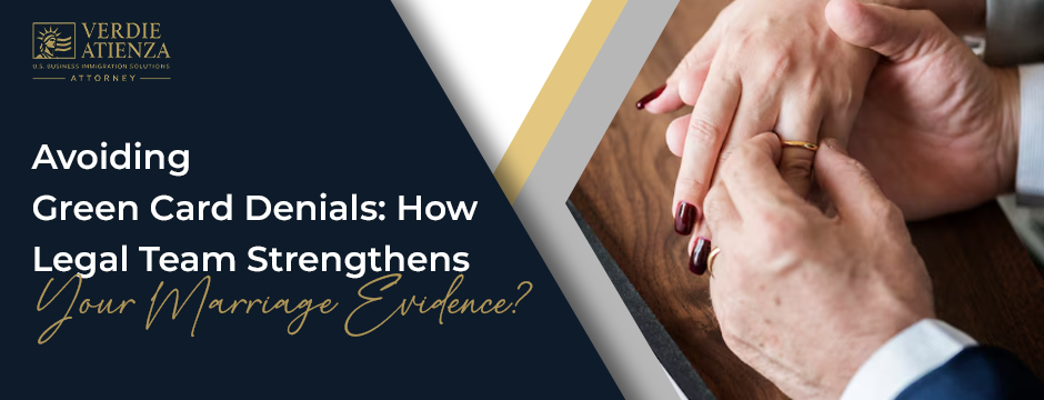 Avoiding Green Card Denials: How Legal Team Strengthens Your Marriage Evidence?