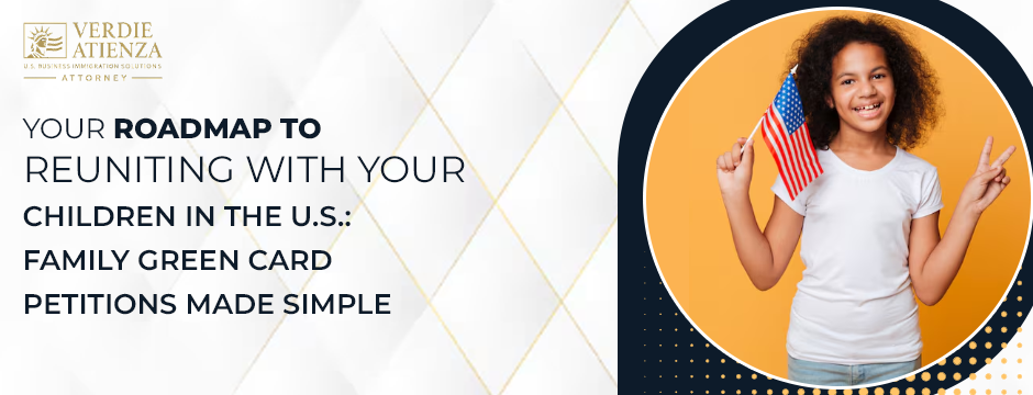 Your Roadmap to Reuniting with Your Children in the U.S.: Family Green Card Petitions Made Simple